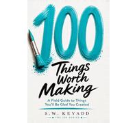 100 Things Worth Making: A Field Guide to Things You'll Be Glad You Created