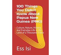 100 Things You Didn’t Know About Papua New Guinea (PNG): Culture, Nature, History, and Everyday Life in the Land of a Thousand Tribes