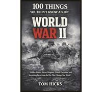 100 Things You Didn’t Know About World War II: Hidden Stories, Secret Weapons, Untold Decisions, and Surprising Facts from the War That Changed the World