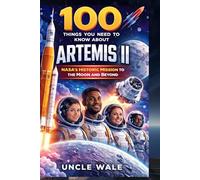 100 Things You Need to Know About Artemis II: NASA’s Historic Mission to the Moon and Beyond: Explore the Crew, Technologies, and the Future of Space Exploration with NASA's Artemis II Program