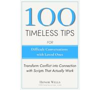 100 Timeless Tips for Difficult Conversations with Loved Ones: Practical Scripts, Strategies, and Skills for Staying Connected Through Every Hard Conversation