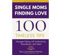 100 Timeless Tips for Single Moms Finding Love: Navigate Dating with Authenticity, Boundaries, and Heart