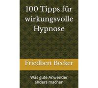 100 Tipps für wirkungsvolle Hypnose: Was gute Anwender anders machen
