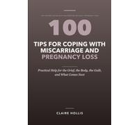 100 Tips for Coping with Miscarriage and Pregnancy Loss: Practical Help for the Grief, the Body, the Guilt, and What Comes Next