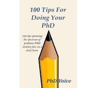 100 Tips For Doing Your PhD: 100 tips spanning the spectrum of problems PhD students face on a daily basis