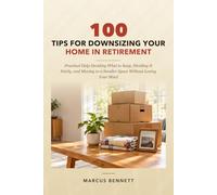100 Tips for Downsizing Your Home in Retirement: Practical Help Deciding What to Keep, Dividing It Fairly, and Moving to a Smaller Space Without Losing Your Mind