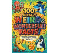 100 Totally Weird & Wonderful Facts!: Amazing True Stories About Animals, Space, History, and YOU with Explanations for the Curious Child - Book 1