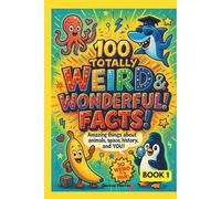 100 Totally Weird & Wonderful Facts!: Amazing True Stories About Animals, Space, History, and YOU with Explanations for the Curious Child - Book 1