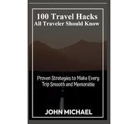 100 Travel Hacks All Traveler Should Know: Proven Strategies to Make Every Trip Smooth and Memorable