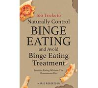 100 tricks to Naturally Control Binge Eating and Avoid Binge Eating Treatment: Intuitive Eating Without the Monotonous Diet