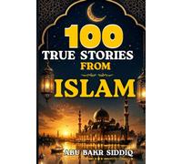 100 True Stories From Islam: Inspiring Stories from Islamic History Featuring Prophets, Sahaba, Righteous People, Meaningful Duas, and Life- Changing Lessons for Every Generation