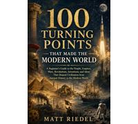 100 Turning Points That Made the Modern World: A Beginner’s Guide to the People, Empires, Wars, Revolutions, Inventions, and Ideas That Shaped Civilization from Ancient History to the Modern World