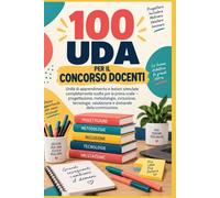 100 UDA per il concorso docenti: Unità di apprendimento e lezioni simulate completamente svolte per la prova orale: progettazione, metodologie, inclusione, tecnologie, valutazione e domande