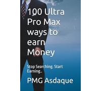 100 Ultra Pro Max ways to earn Money: Stop Searching. Start Earning..