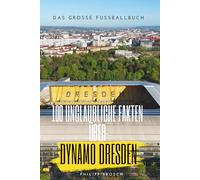 100 unglaubliche Fakten über Dynamo Dresden: Die ganze Geschichte - Von der Stasi-Akte bis zum Fan-Weltrekord: Das große Fussballbuch