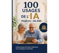 100 usages de l’IA pour les + 60 ans: Guide pratique des Seniors débutants avec l’Intelligence Artificielle