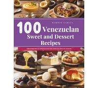 100 Venezuelan Sweet and Dessert Recipes: A baking and dessert book for every kitchen, featuring classic cookies, innovative treats, preserves, jams, and much more.