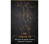 100 volte te: 100 frasi e monologhi che parlano d'amore, mancanza e desiderio