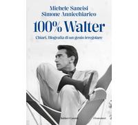 100% Walter. Chiari. Biografia di un genio irregolare - Sancisi Michele, A...