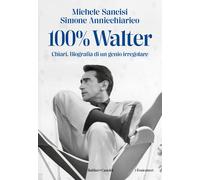 100% Walter. Chiari. Biografia di un genio irregolare - Sancisi Michele, A...