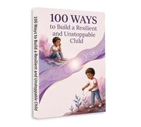 100 Ways to Build a Resilient and Confident Child - Help Kids Handle Emotions, Overcome Challenges and Grow Strong