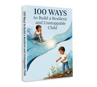 100 Ways to Build a Resilient Child - Help Kids Handle Emotions, Overcome Challenges and Grow Strong