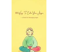 100 Ways To Calm Your Anger: A Book For Anyone Who Struggles With Anger