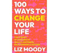 100 Ways to Change Your Life: The Science of Leveling Up Health, Happiness,