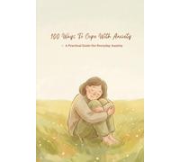 100 Ways To Cope With Anxiety: Practical Ways To Manage Overthinking, And Emotional Overload In Everyday Life