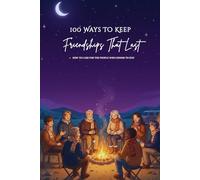 100 Ways To Keep Friendships That Last: A Practical Guide to Nurturing and Protecting Real Friendships