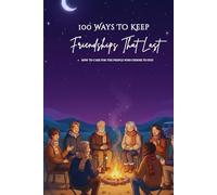 100 Ways To Keep Friendships That Last: A Practical Guide to Nurturing and Protecting Real Friendships