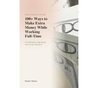 100+ Ways to Make Extra Money While Working Full-Time: A No-BS Guide to Side Hustles You Can Start This W or Beginners