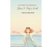 100 Ways To Manage Stress In Today’s World: Practical Ways To Reduce Pressure And Avoid Burnout