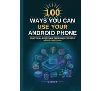 100 Ways To Use Your Android Device: Productivity, Photos, Privacy and Power Tips Made Easy