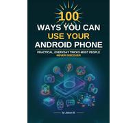 100 Ways To Use Your Android Device: Productivity, Photos, Privacy and Power Tips Made Easy