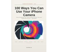 100 Ways You Can Use Your iPhone Camera: Photography with iPhone that get more likes and shares: iPhone Photography Tips, Camera Settings and Video Tricks Most People Never Discover - 2026 Edition
