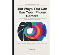 100 Ways You Can Use Your iPhone Camera: Photography with iPhone that get more likes and shares: iPhone Photography Tips, Camera Settings and Video Tricks Most People Never Discover - 2026 Edition