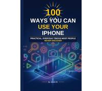 100 Ways You Can Use Your Iphone: Iphone tips and tricks for all skill levels: Learn the less known useful features of Iphone