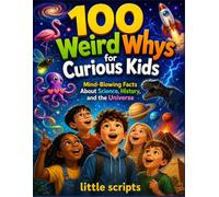 100 Weird Whys for Curious Kids: Mind-Blowing Facts About Science, History, and the Universe