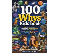 100 Whys Kids Book: 100 Fun and Amazing Questions with Easy-to-Understand Answers About Animals, Space, Science, Nature, the Human Body, Dinosaurs, History for Curious Kids Ages 6-12