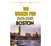 100 Wicked Fun Facts About Boston: Fun Facts and Boston Trivia for Beantown Fans