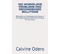 100 WORKPLACE PROBLEMS AND RECOMMENDED SOLUTIONS: Remedies to Challenges and Issues in the Organizational Work Performance Environment