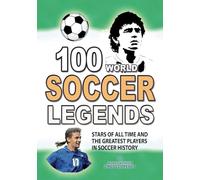 100 WORLD SOCCER LEGENDS: Stars of All Time and The Greatest Players in Soccer History