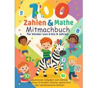 100 Zahlen & Mathe Mitmachbuch - Für Kinder von 4 bis 8 Jahren: Mit 100 Aufgaben rund um Zählen, Rechnen, Labyrinthe & Logik - ideal für Vorschule, 1. und 2. Klasse