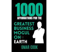 1000 Affirmations for the Greatest Business Mogul on Earth: Program Your Mind for Billion-Dollar Success, Leadership, and Global Success