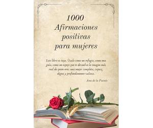 1000 AFIRMACIONES POSITIVAS PARA MUJERES: Este libro es tuyo. Úsalo como un refugio, como una guía, como un espejo que te devuelve la imagen más real ... capaz, digna y profundamente valiosa.