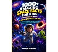 1000+ Amazing Space Facts for Kids with Curious Minds: Planets, Black Holes & Aliens: Blast Off Into the Universe with Out-of-This-World Weird, Wild & Wonderful Space Discoveries
