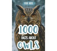 1000 Awesome Facts About Owls: Mind-Blowing Secrets, Wild Night Adventures, and Fun Trivia About Silent Flyers and Mysterious Predators
