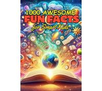 1000 Awesome Fun Facts for Smart Kids: Mind-Blowing Facts About Space, Animals, Food, Geography, and More to Amaze Curious Kids Ages 8-12