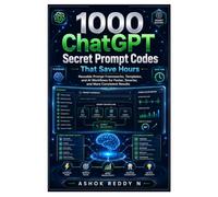1000 ChatGPT Secret Prompt Codes That Save Hours: Reusable Prompt Frameworks, Templates, and AI Workflows for Faster, Smarter, and More Consistent Results